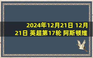 2024年12月21日 12月21日 英超第17轮 阿斯顿维拉vs曼城 进球